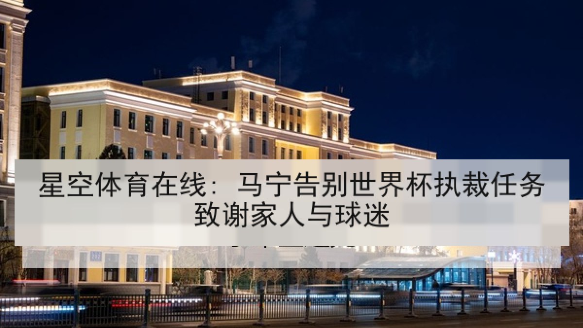 星空体育在线: 马宁告别世界杯执裁任务致谢家人与球迷