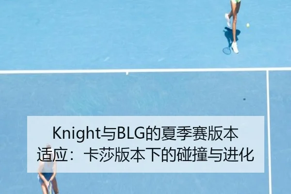 Knight与BLG的夏季赛版本适应：卡莎版本下的碰撞与进化