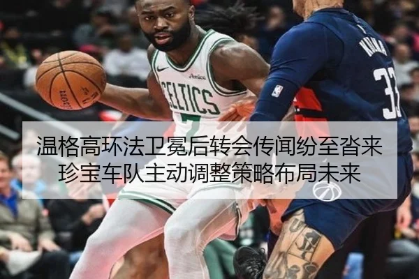 温格高环法卫冕后转会传闻纷至沓来 珍宝车队主动调整策略布局未来