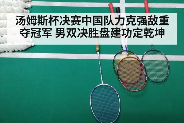 汤姆斯杯决赛中国队力克强敌重夺冠军 男双决胜盘建功定乾坤
