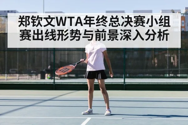 郑钦文WTA年终总决赛小组赛出线形势与前景深入分析