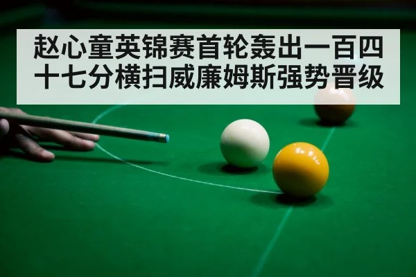 赵心童英锦赛首轮轰出一百四十七分横扫威廉姆斯强势晋级