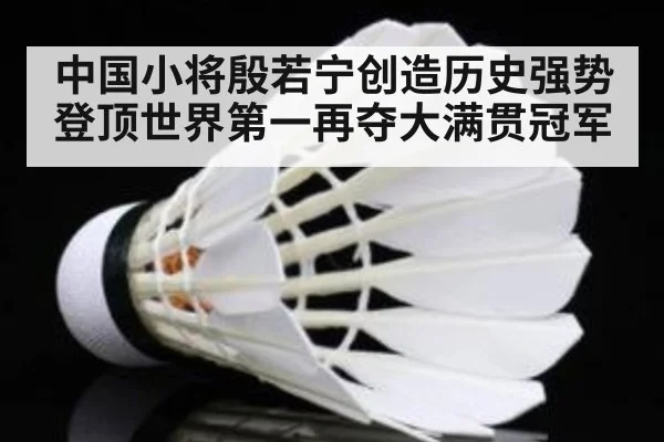 中国小将殷若宁创造历史强势登顶世界第一再夺大满贯冠军