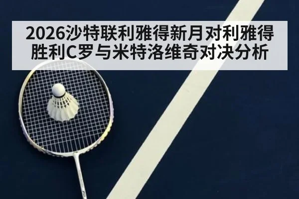 2026沙特联利雅得新月对利雅得胜利C罗与米特洛维奇对决分析